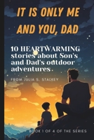 IT IS ONLY ME AND YOU, DAD: 10 HEARTWARMING stories about Son's and Dad's outdoor adventures,: Part 1 of 4, 5 minute bedtime stories for kids age 3-5, boys 4-8 B0CP3VV67Y Book Cover