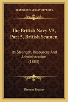 The British Navy V5, Part 5, British Seamen: Its Strength, Resources And Administration 1167222687 Book Cover