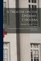A Treatise on the Epidemic Cholera: Containing Its History, Symptoms, Autopsy, Etiology, Causes, and Treatment 1014437059 Book Cover