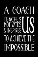 A Coach Teaches, Motivates and Inspires: Lined Journal, Thank You Gift for your best favorite Coach, Appreciation gift, thank you retirement gift ideas for all sport Coaches: volleyball basketball sof 107254959X Book Cover