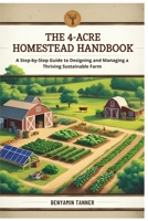 The 4-Acre Homestead Handbook: A Step-by-Step Guide to Designing and Managing a Thriving Sustainable Farm B0FVVKRK5C Book Cover
