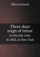 Three Days Reign of Terror, or the July Riots in 1863, in New York. 1275725171 Book Cover