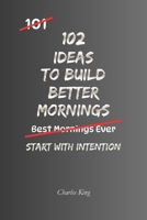 102 Ideas To Build Better Mornings: No Perfect Routines. No Extreme Wake Up Times. Simple Everyday Ideas To Create Calmer Mornings, Reduce Daily ... More Consistent Routines. (The 102 Series) B0H23FKPKW Book Cover