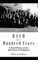 Bach for a Hundred Years: A Social History of the Bach Choir of Bethlehem 1611460948 Book Cover