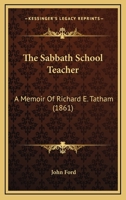 The Sabbath School Teacher: A Memoir Of Richard E. Tatham (1861) 1437029957 Book Cover