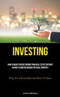 Investing: How To Make Passive Income From Real Estate Without Having To Own Or Manage Physical Property 1837875332 Book Cover