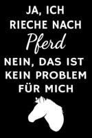 Ja, ich rieche nach Pferd Nein, das ist kein Problem f�r mich: Tolles Pferde Notizbuch mit linierten Seiten und Datumslinie - 6x9 /15.24 x 22.86 cm ca. 120 Seiten - Geschenk f�r Pferde Enthusiasten 1661664571 Book Cover