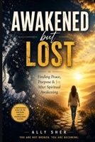 Awakened But Lost: Finding Peace, Purpose & Joy After Spiritual Awakening B0H11C2RWX Book Cover