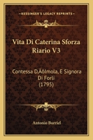 Vita Di Caterina Sforza Riario, Contessa D'Imola, E Signora Di Forli: Descritta in Tre Libri, Volume 1 1288134983 Book Cover