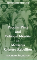 Popular Piety and Political Identity in Mexico's Cristero Rebellion: Michoacan, 1927-29 (British Academy Postdoctoral Fellowship Monographs) 0197262988 Book Cover