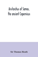 Aristarchus of Samos, the ancient Copernicus ; a history of Greek astronomy to Aristarchus, together with Aristarchus's Treatise on the sizes and ... a new Greek text with translation and notes 9354034446 Book Cover