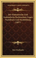 Der Einheimische Und Auslandische Rechtsschutz Gegen Nachdruck Und Nachbildung (1857) 1145085377 Book Cover
