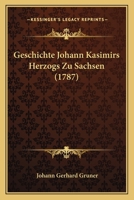 Geschichte Johann Kasimirs Herzogs Zu Sachsen (1787) 1166043142 Book Cover