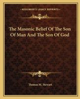 The Masonic Belief Of The Son Of Man And The Son Of God 0766198316 Book Cover