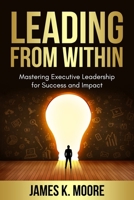 Leading from Within: Mastering Executive Leadership for Success and Impact B0C9SG1ZCZ Book Cover