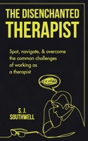 The Disenchanted Therapist: Spot, navigate, and overcome the common challenges of working as a therapist 1803523433 Book Cover