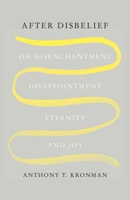 After Disbelief: On Disenchantment, Disappointment, Eternity, and Joy 0300259921 Book Cover