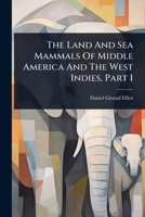 The Land And Sea Mammals Of Middle America And The West Indies, Part 1 1024884937 Book Cover