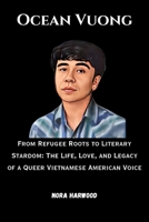Ocean Vuong: From Refugee Roots to Literary Stardom: The Life, Love, and Legacy of a Queer Vietnamese American Voice B0FS1TNJ67 Book Cover