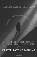 THE SPECIFIC PURPOSE OF THE SPIRITUAL DISCIPLINES OF PRAYER, FASTING, AND GIVING B0DTKHXKDZ Book Cover