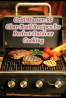 Grill Master: 99 Char-Broil Recipes for Perfect Outdoor Cooking B0CHL9FM4H Book Cover
