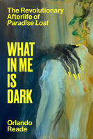 What in Me Is Dark: The Revolutionary Afterlife of Paradise Lost 1662602790 Book Cover