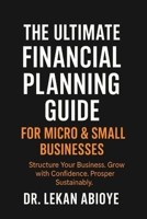 THE ULTIMATE FINANCIAL PLANNING GUIDE FOR MICRO & SMALL BUSINESSES: STRUCTURE YOUR BUSINESS. GROW WITH CONFIDENCE. PROSPER SUSTAINABLY. (THE ULTIMATE FIANANCIAL PLANNING BUNDLE ( 3 IN 1 COLLECTION)) B0FM8LR73N Book Cover