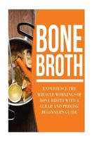 Bone Broth: Experience the Miracle Workings of Bone Broth with a Clear and Precise Beginner's Guide (Bone broth diet, bone broth soup, bone broth, bone broth recipes) 1537053647 Book Cover