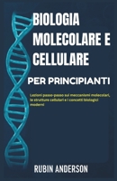 BIOLOGIA MOLECOLARE E CELLULARE PER PRINCIPIANTI: Lezioni passo-passo sui meccanismi molecolari, le strutture cellulari e i concetti biologici moderni (Italian Edition) B0FMPYTXSQ Book Cover