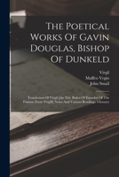The Poetical Works of Gavin Douglas, Bishop of Dunkeld: Translation of Virgil; Bukes of Eneados of the Famose Poete Virgill; Notes and Various Readings; Glossary 1016188080 Book Cover