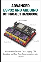 THE ADVANCED ESP32 AND ARDUINO IOT PROJECT HANDBOOK: Master Web Servers, Data Logging, OTA Updates, and Real-Time Communication with Arduino B0FTTWCJNN Book Cover