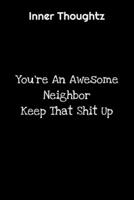 Inner Thoughtz: You're An Awesome Neighbor, Keep That Shit up: 100 Page Lined Notebook 1702058344 Book Cover