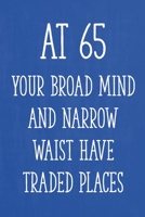At 65 Your Broad Mind and Narrow Waist Have Traded Places: Funny 65th Gag Gifts for Men, Women, Friend - Notebook & Journal for Birthday Party, Holiday and More 1671273559 Book Cover