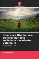 Uma Nova Utopia para transformar esta sociedade decadente Volume III: Educação para a vida (Portuguese Edition) B0CLG1HVHV Book Cover
