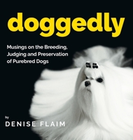 Doggedly: Musings on the Breeding, Judging and Preservation of Purebred Dogs 1943824479 Book Cover