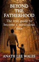 Beyond the Fatherhood: The true guide to become a miraculous man B0FR7TCC4C Book Cover
