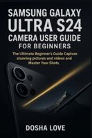 SAMSUNG GALAXY ULTRA S24 CAMERA USER GUIDE FOR BEGINNERS: The Ultimate Beginner’s Guide Capture stunning pictures and videos and Master Your Shots (Golden Guidebooks for Beginners and Seniors) B0G3N95QN8 Book Cover