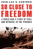 So Close to Freedom: A World War II Story of Peril and Betrayal in the Pyrenees 1640121021 Book Cover