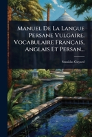 Manuel De La Langue Persane Vulgaire. Vocabulaire Français, Anglais Et Persan... (French Edition) 1024917703 Book Cover