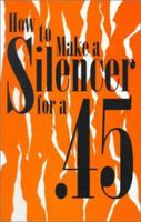 How To Make A Silencer For A .45 (Silencers) 0873648315 Book Cover