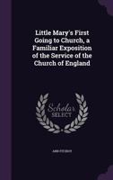 Little Mary's First Going to Church, a Familiar Exposition of the Service of the Church of England 1357007019 Book Cover