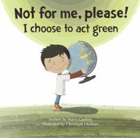 Not for Me, Please! I Choose to Act Green 1733857508 Book Cover