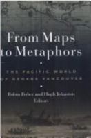 From Maps to Metaphors: The Pacific World of George Vancouver 077480470X Book Cover