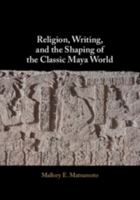 Religion, Writing, and the Shaping of the Classic Maya World 1009774379 Book Cover