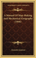 A Manual Of Map-Making And Mechanical Geography 1104596687 Book Cover