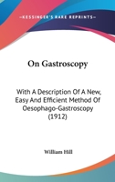 On Gastroscopy: With A Description Of A New, Easy And Efficient Method Of Oesophago-Gastroscopy 1120662494 Book Cover
