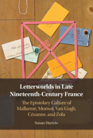 Letterworlds in Late Nineteenth-Century France: The Epistolary Culture of Mallarmé, Morisot, Van Gogh, Cézanne, and Zola 1009619004 Book Cover