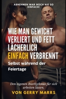 Wie Man Gewicht Verliert und Fett Lächerlich Einfach Verbrennt: Selbst während der Feiertage B0C9196HGH Book Cover