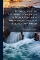 Hydrologische Untersuchungen an Der Weser, Elbe, Dem Rhein Und Mehreren Kleineren Flüssen: Ihre Anwendungen Auf Die Praxis Und Experimentaltheorie ... Über Neuere Instrumente 1148404287 Book Cover