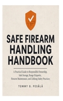 Safe Firearm Handling Handbook: A Practical Guide to Responsible Ownership, Safe Storage, Range Etiquette, Firearm Maintenance, and Lifelong Safety Practices B0H7KFXJRZ Book Cover